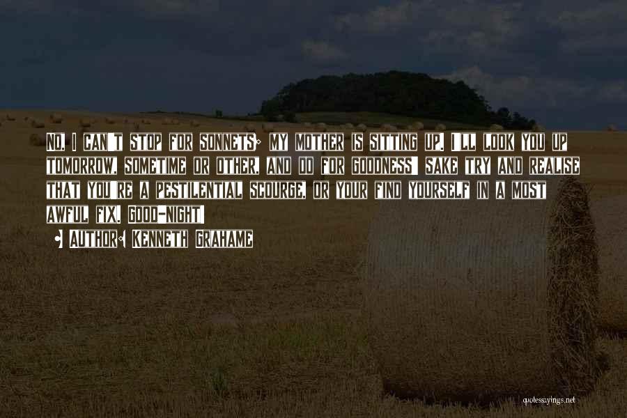 Kenneth Grahame Quotes: No, I Can't Stop For Sonnets; My Mother Is Sitting Up. I'll Look You Up Tomorrow, Sometime Or Other, And