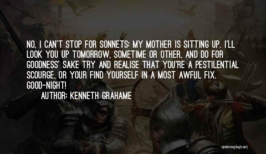 Kenneth Grahame Quotes: No, I Can't Stop For Sonnets; My Mother Is Sitting Up. I'll Look You Up Tomorrow, Sometime Or Other, And