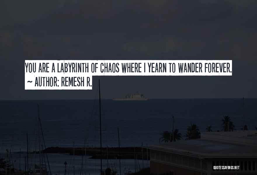 Remesh R. Quotes: You Are A Labyrinth Of Chaos Where I Yearn To Wander Forever.