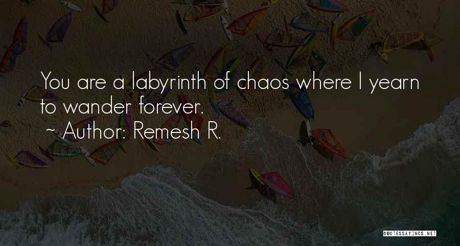 Remesh R. Quotes: You Are A Labyrinth Of Chaos Where I Yearn To Wander Forever.