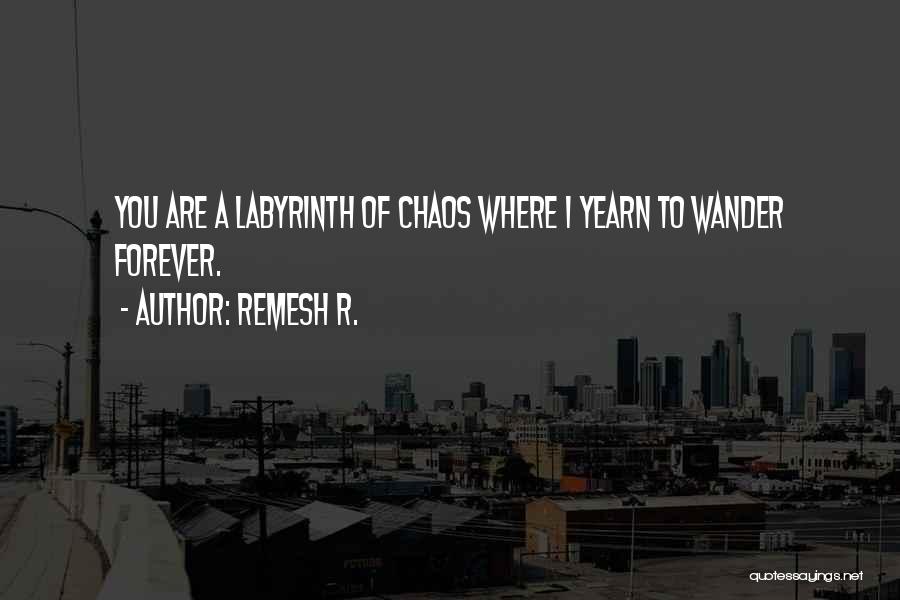 Remesh R. Quotes: You Are A Labyrinth Of Chaos Where I Yearn To Wander Forever.