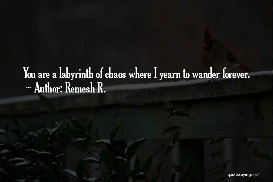 Remesh R. Quotes: You Are A Labyrinth Of Chaos Where I Yearn To Wander Forever.