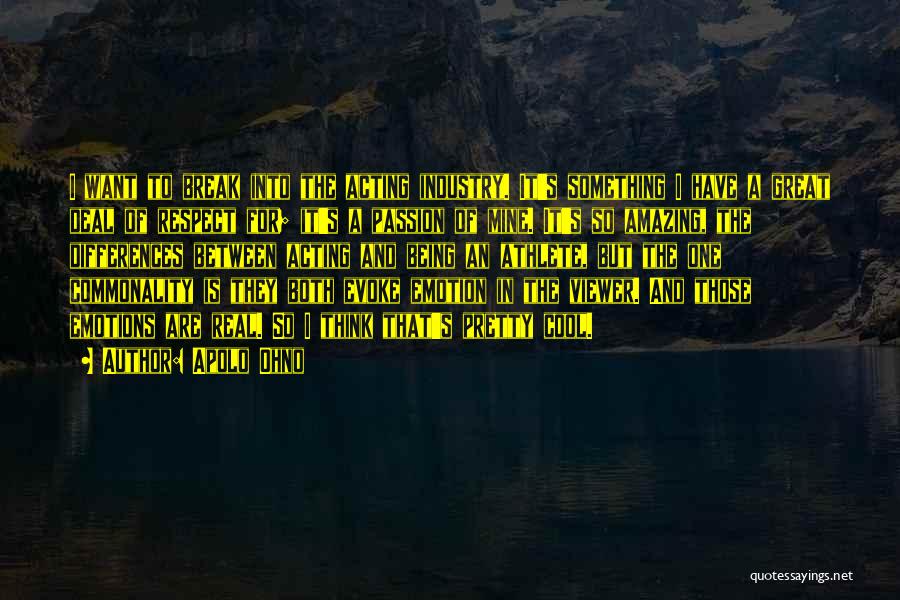 Apolo Ohno Quotes: I Want To Break Into The Acting Industry. It's Something I Have A Great Deal Of Respect For; It's A