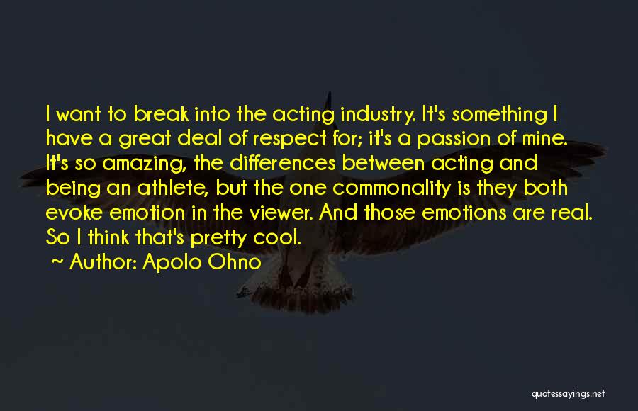 Apolo Ohno Quotes: I Want To Break Into The Acting Industry. It's Something I Have A Great Deal Of Respect For; It's A