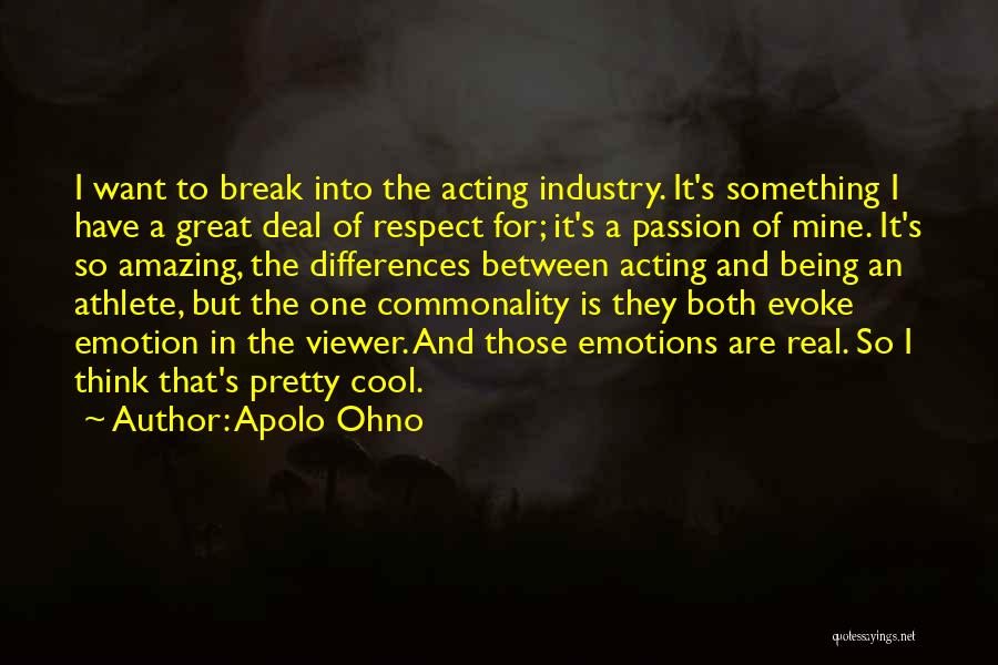 Apolo Ohno Quotes: I Want To Break Into The Acting Industry. It's Something I Have A Great Deal Of Respect For; It's A