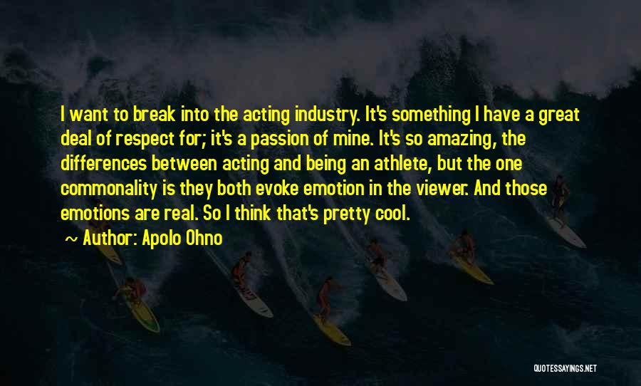 Apolo Ohno Quotes: I Want To Break Into The Acting Industry. It's Something I Have A Great Deal Of Respect For; It's A