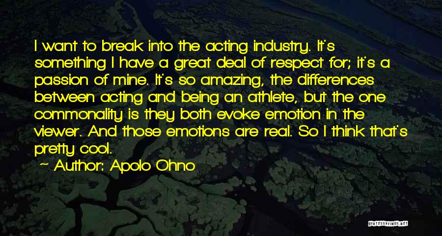 Apolo Ohno Quotes: I Want To Break Into The Acting Industry. It's Something I Have A Great Deal Of Respect For; It's A