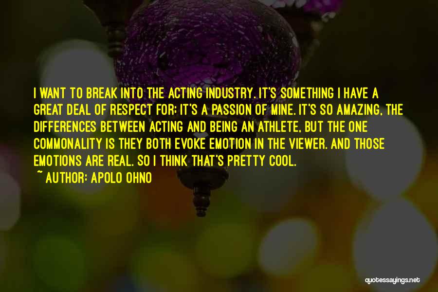 Apolo Ohno Quotes: I Want To Break Into The Acting Industry. It's Something I Have A Great Deal Of Respect For; It's A