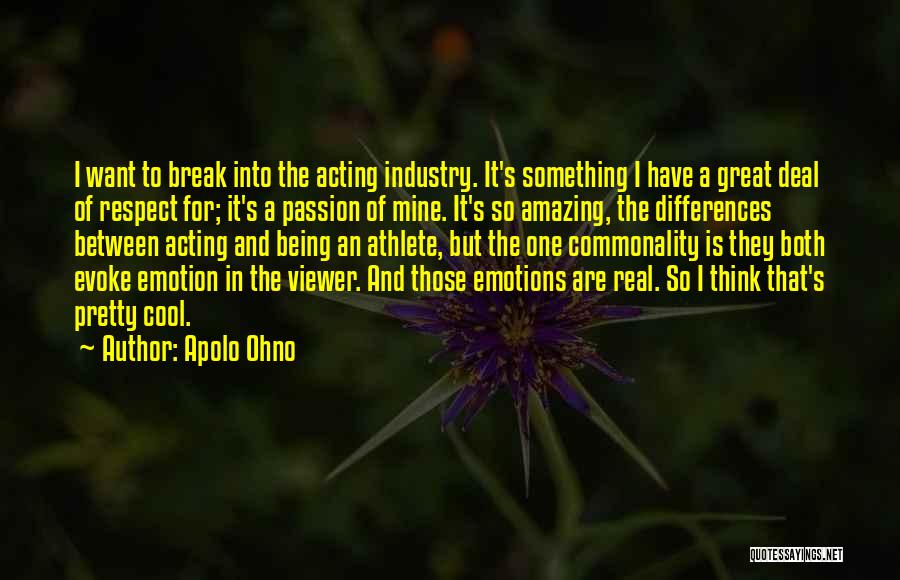Apolo Ohno Quotes: I Want To Break Into The Acting Industry. It's Something I Have A Great Deal Of Respect For; It's A