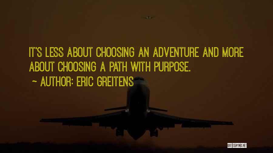 Eric Greitens Quotes: It's Less About Choosing An Adventure And More About Choosing A Path With Purpose.