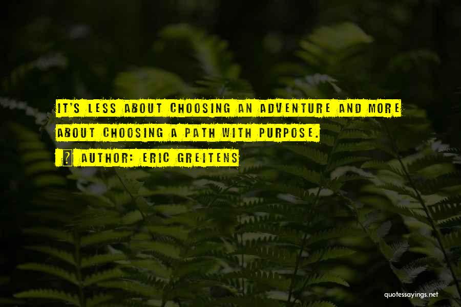 Eric Greitens Quotes: It's Less About Choosing An Adventure And More About Choosing A Path With Purpose.