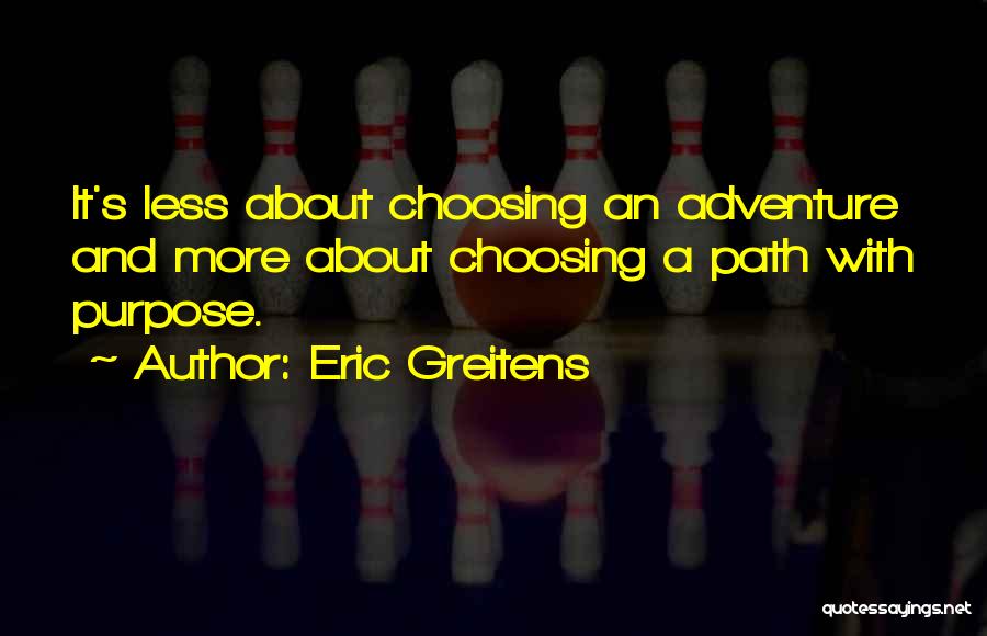 Eric Greitens Quotes: It's Less About Choosing An Adventure And More About Choosing A Path With Purpose.