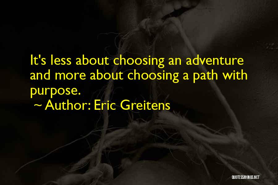 Eric Greitens Quotes: It's Less About Choosing An Adventure And More About Choosing A Path With Purpose.