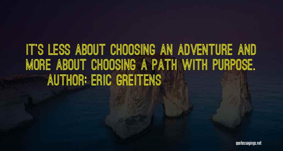 Eric Greitens Quotes: It's Less About Choosing An Adventure And More About Choosing A Path With Purpose.