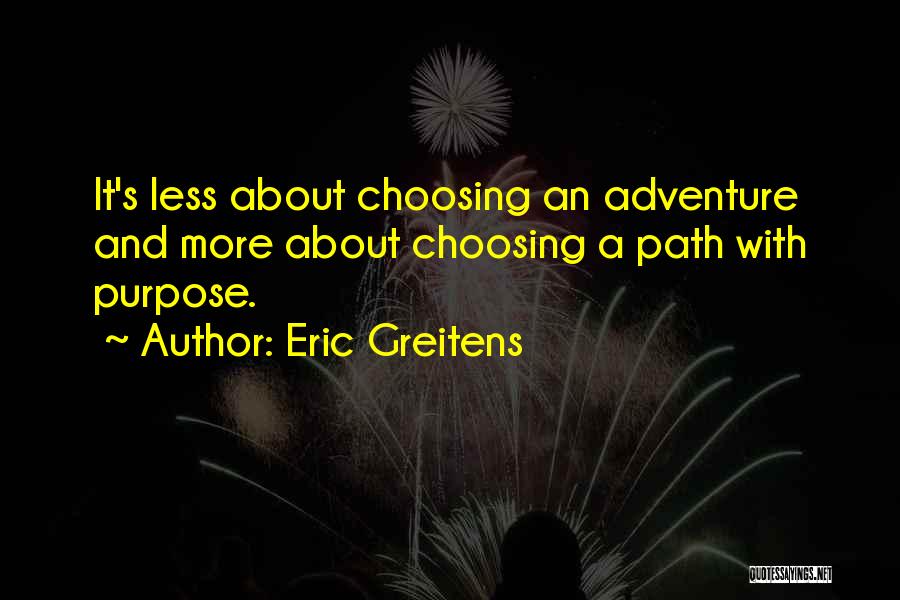 Eric Greitens Quotes: It's Less About Choosing An Adventure And More About Choosing A Path With Purpose.