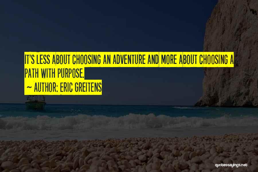 Eric Greitens Quotes: It's Less About Choosing An Adventure And More About Choosing A Path With Purpose.