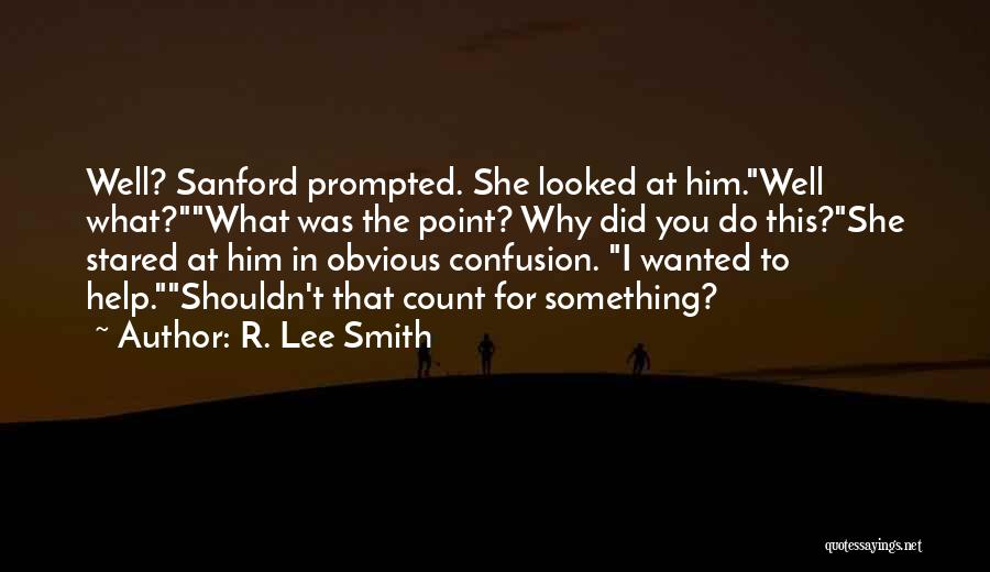 R. Lee Smith Quotes: Well? Sanford Prompted. She Looked At Him.well What?what Was The Point? Why Did You Do This?she Stared At Him In