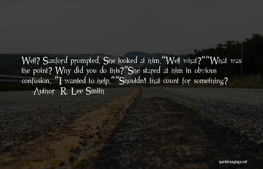 R. Lee Smith Quotes: Well? Sanford Prompted. She Looked At Him.well What?what Was The Point? Why Did You Do This?she Stared At Him In