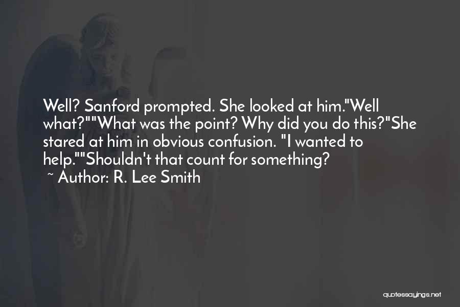R. Lee Smith Quotes: Well? Sanford Prompted. She Looked At Him.well What?what Was The Point? Why Did You Do This?she Stared At Him In