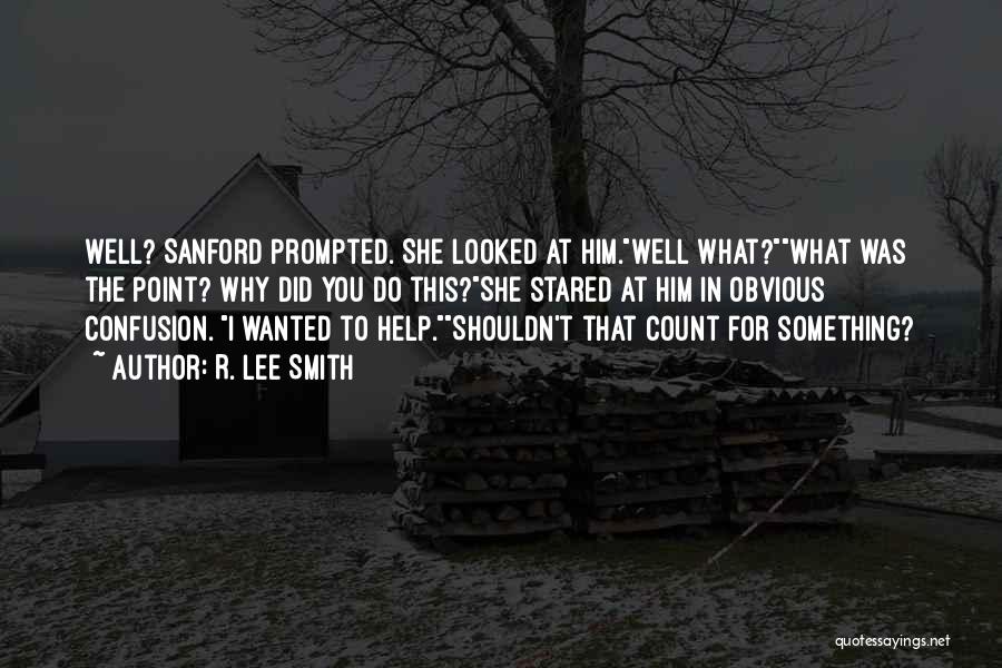 R. Lee Smith Quotes: Well? Sanford Prompted. She Looked At Him.well What?what Was The Point? Why Did You Do This?she Stared At Him In