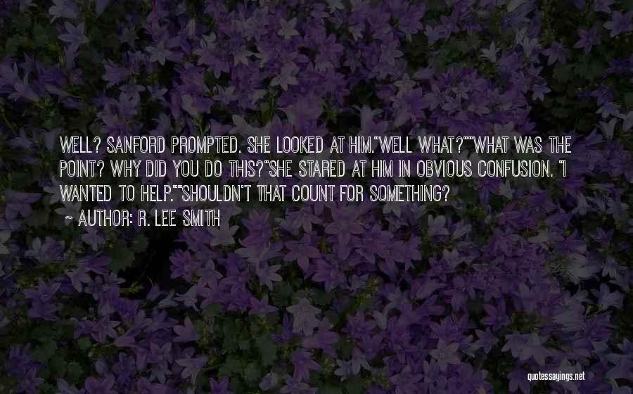 R. Lee Smith Quotes: Well? Sanford Prompted. She Looked At Him.well What?what Was The Point? Why Did You Do This?she Stared At Him In