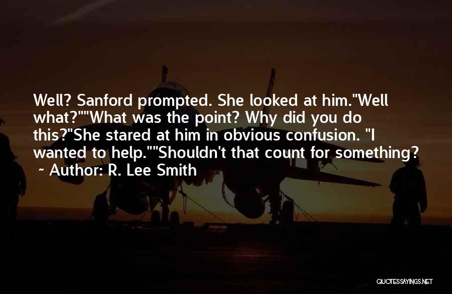 R. Lee Smith Quotes: Well? Sanford Prompted. She Looked At Him.well What?what Was The Point? Why Did You Do This?she Stared At Him In