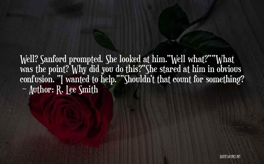 R. Lee Smith Quotes: Well? Sanford Prompted. She Looked At Him.well What?what Was The Point? Why Did You Do This?she Stared At Him In
