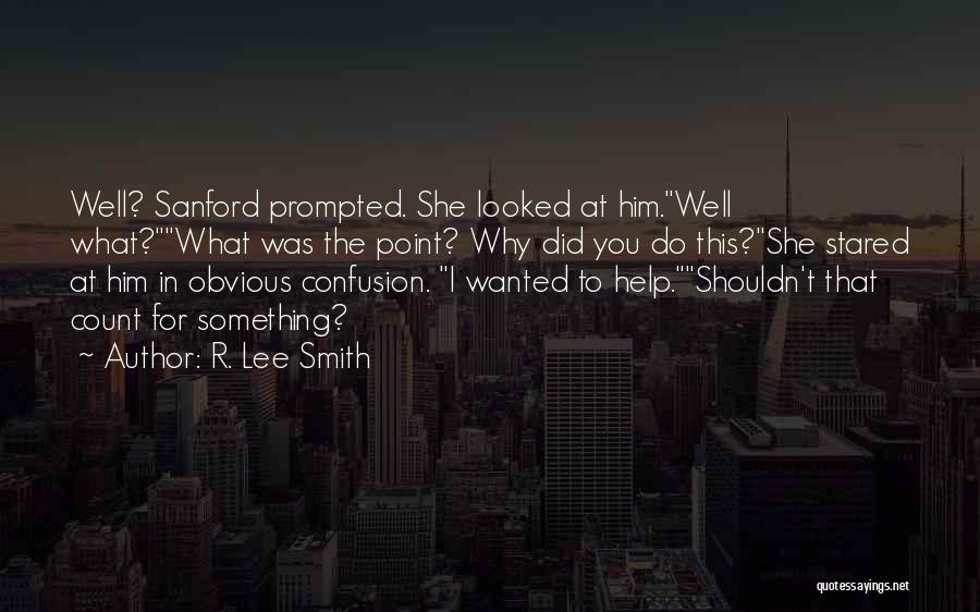 R. Lee Smith Quotes: Well? Sanford Prompted. She Looked At Him.well What?what Was The Point? Why Did You Do This?she Stared At Him In