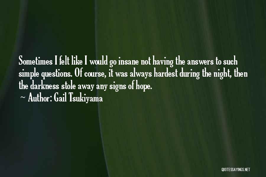 Gail Tsukiyama Quotes: Sometimes I Felt Like I Would Go Insane Not Having The Answers To Such Simple Questions. Of Course, It Was