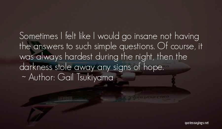 Gail Tsukiyama Quotes: Sometimes I Felt Like I Would Go Insane Not Having The Answers To Such Simple Questions. Of Course, It Was