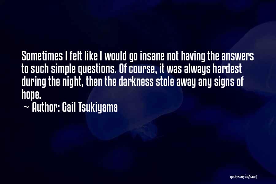 Gail Tsukiyama Quotes: Sometimes I Felt Like I Would Go Insane Not Having The Answers To Such Simple Questions. Of Course, It Was