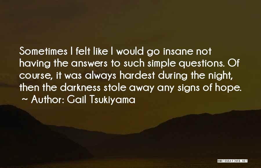 Gail Tsukiyama Quotes: Sometimes I Felt Like I Would Go Insane Not Having The Answers To Such Simple Questions. Of Course, It Was