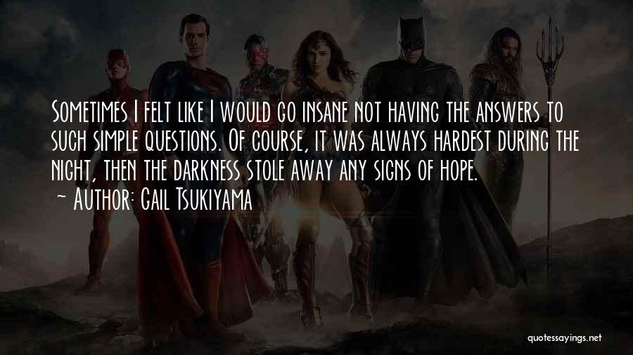 Gail Tsukiyama Quotes: Sometimes I Felt Like I Would Go Insane Not Having The Answers To Such Simple Questions. Of Course, It Was