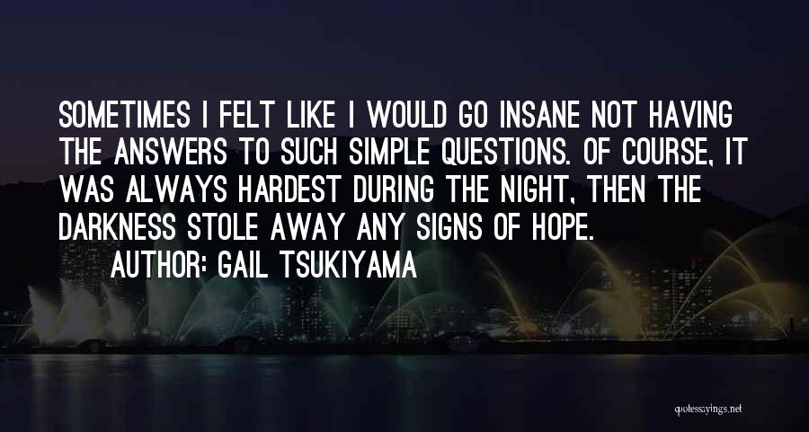 Gail Tsukiyama Quotes: Sometimes I Felt Like I Would Go Insane Not Having The Answers To Such Simple Questions. Of Course, It Was