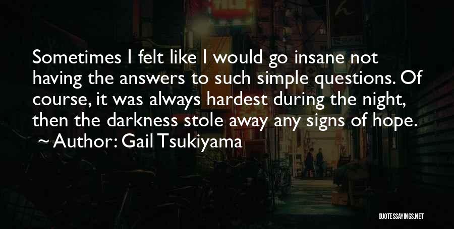 Gail Tsukiyama Quotes: Sometimes I Felt Like I Would Go Insane Not Having The Answers To Such Simple Questions. Of Course, It Was