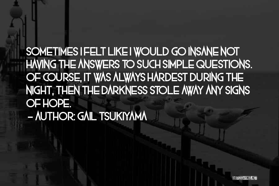 Gail Tsukiyama Quotes: Sometimes I Felt Like I Would Go Insane Not Having The Answers To Such Simple Questions. Of Course, It Was