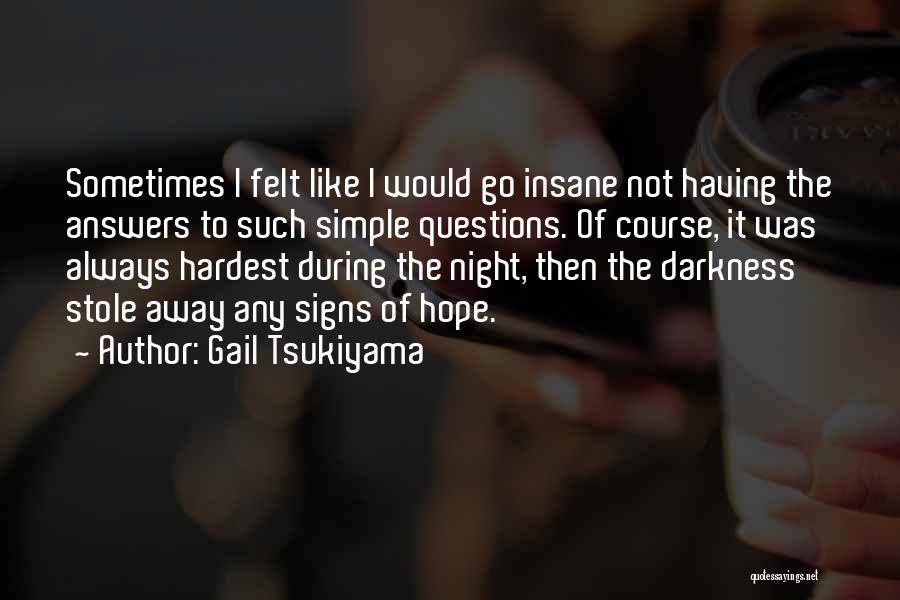 Gail Tsukiyama Quotes: Sometimes I Felt Like I Would Go Insane Not Having The Answers To Such Simple Questions. Of Course, It Was