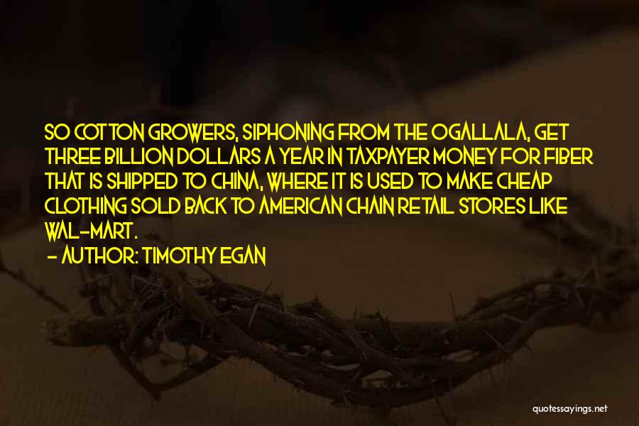 Timothy Egan Quotes: So Cotton Growers, Siphoning From The Ogallala, Get Three Billion Dollars A Year In Taxpayer Money For Fiber That Is