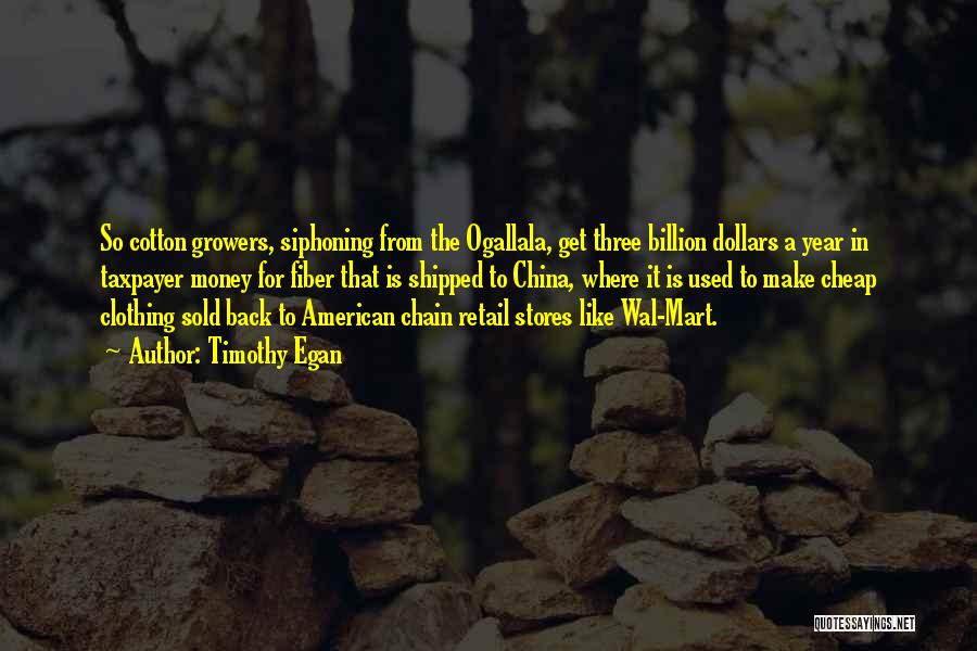 Timothy Egan Quotes: So Cotton Growers, Siphoning From The Ogallala, Get Three Billion Dollars A Year In Taxpayer Money For Fiber That Is