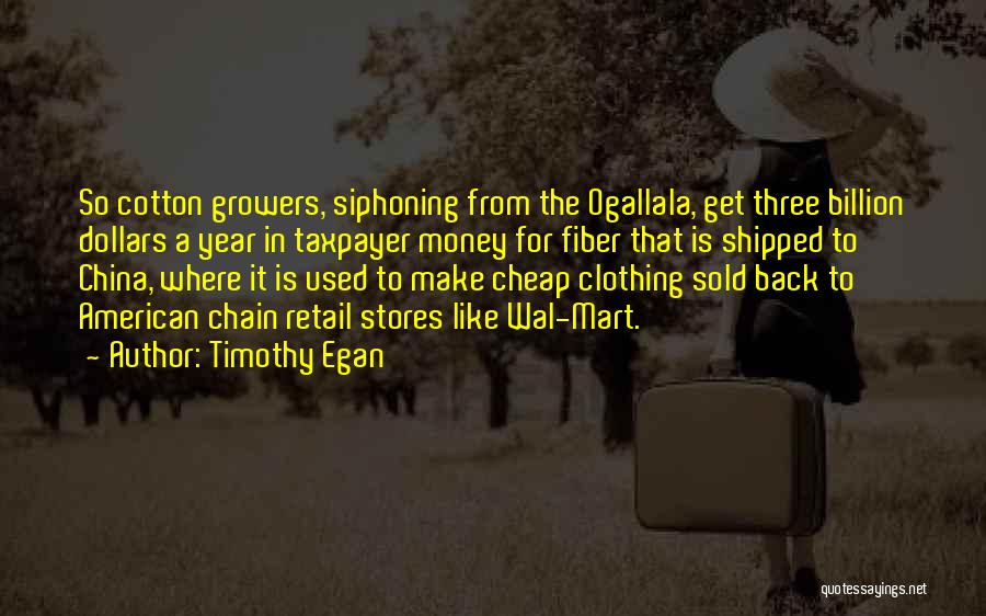 Timothy Egan Quotes: So Cotton Growers, Siphoning From The Ogallala, Get Three Billion Dollars A Year In Taxpayer Money For Fiber That Is