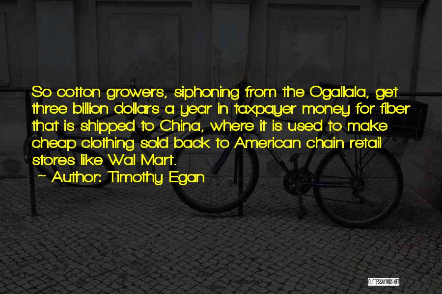 Timothy Egan Quotes: So Cotton Growers, Siphoning From The Ogallala, Get Three Billion Dollars A Year In Taxpayer Money For Fiber That Is