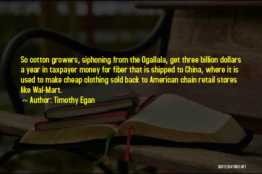 Timothy Egan Quotes: So Cotton Growers, Siphoning From The Ogallala, Get Three Billion Dollars A Year In Taxpayer Money For Fiber That Is