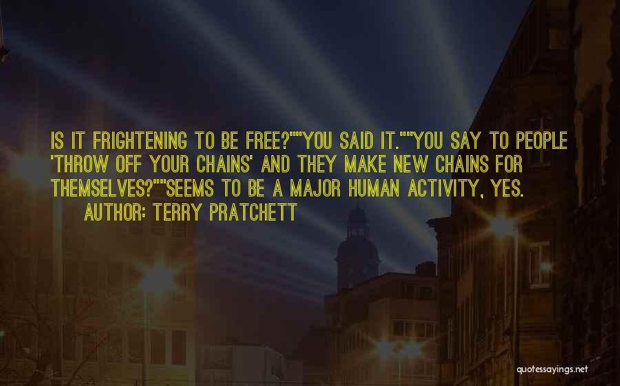 Terry Pratchett Quotes: Is It Frightening To Be Free?you Said It.you Say To People 'throw Off Your Chains' And They Make New Chains