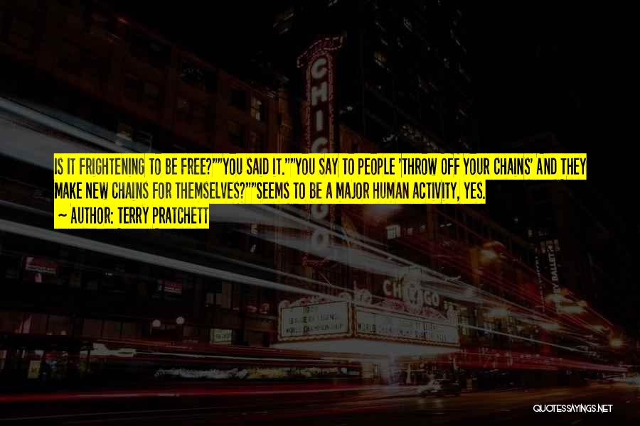 Terry Pratchett Quotes: Is It Frightening To Be Free?you Said It.you Say To People 'throw Off Your Chains' And They Make New Chains