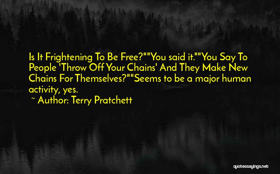 Terry Pratchett Quotes: Is It Frightening To Be Free?you Said It.you Say To People 'throw Off Your Chains' And They Make New Chains