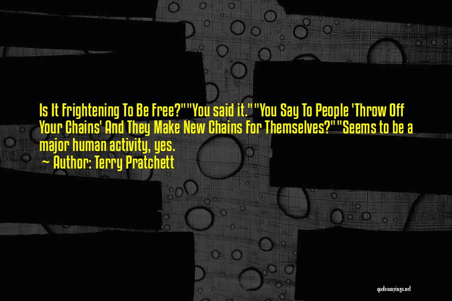 Terry Pratchett Quotes: Is It Frightening To Be Free?you Said It.you Say To People 'throw Off Your Chains' And They Make New Chains
