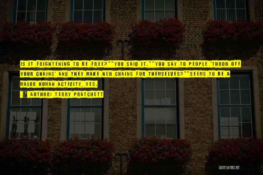 Terry Pratchett Quotes: Is It Frightening To Be Free?you Said It.you Say To People 'throw Off Your Chains' And They Make New Chains