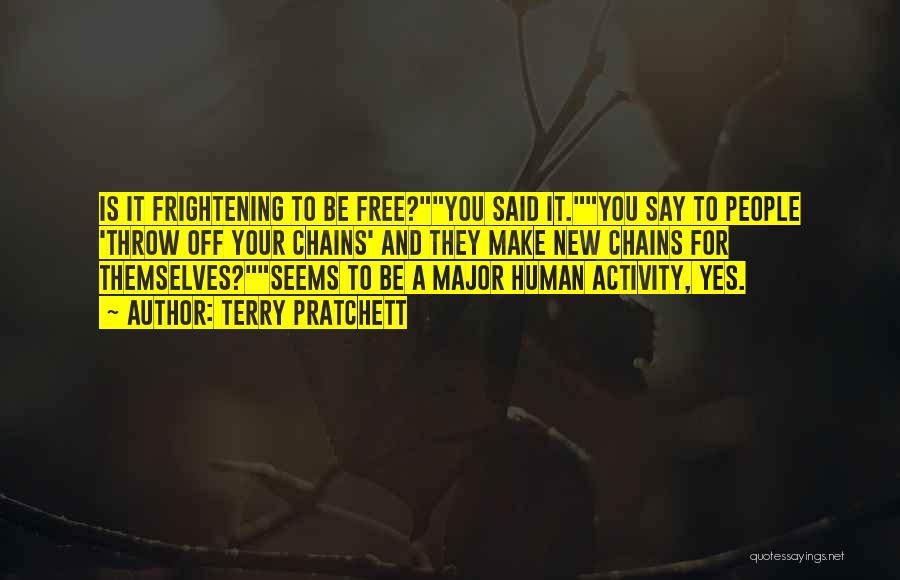 Terry Pratchett Quotes: Is It Frightening To Be Free?you Said It.you Say To People 'throw Off Your Chains' And They Make New Chains