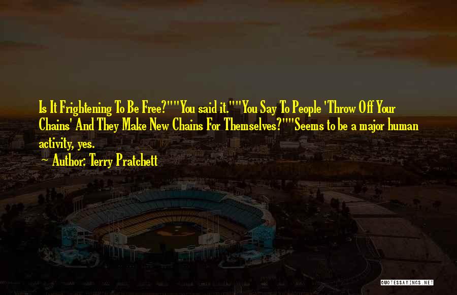 Terry Pratchett Quotes: Is It Frightening To Be Free?you Said It.you Say To People 'throw Off Your Chains' And They Make New Chains