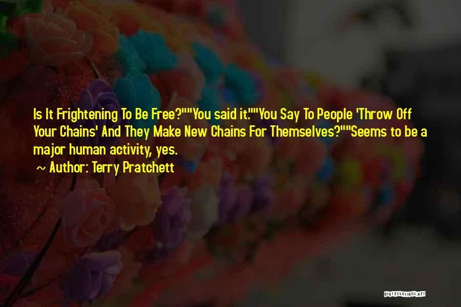 Terry Pratchett Quotes: Is It Frightening To Be Free?you Said It.you Say To People 'throw Off Your Chains' And They Make New Chains